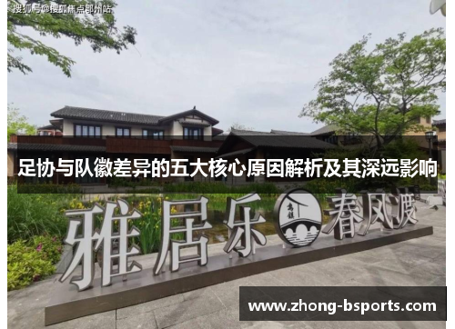 足协与队徽差异的五大核心原因解析及其深远影响