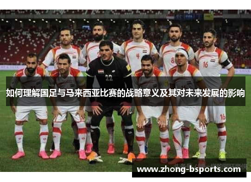 如何理解国足与马来西亚比赛的战略意义及其对未来发展的影响