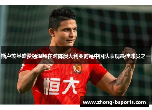 斯卢茨基盛赞杨泽翔在对阵澳大利亚时是中国队表现最佳球员之一 斯卢茨基盛赞杨泽翔在对阵澳大利亚时是中国队表现最佳球员之一