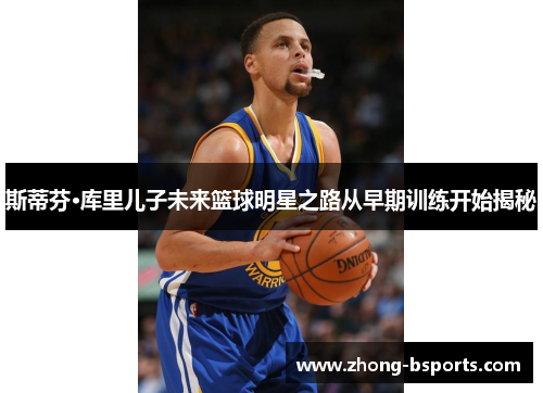斯蒂芬·库里儿子未来篮球明星之路从早期训练开始揭秘 斯蒂芬·库里儿子未来篮球明星之路从早期训练开始揭秘