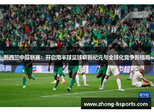 新西兰中超联赛:开启南半球足球崭新纪元与全球化竞争新格局 新西兰中超联赛:开启南半球足球崭新纪元与全球化竞争新格局