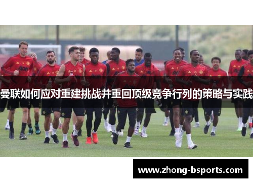 曼联如何应对重建挑战并重回顶级竞争行列的策略与实践 曼联如何应对重建挑战并重回顶级竞争行列的策略与实践