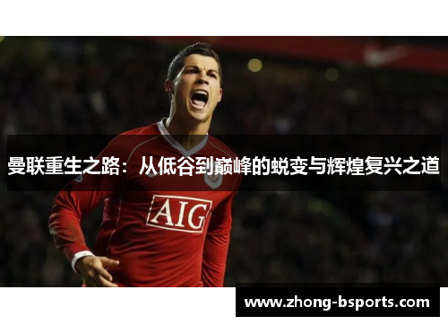 曼联重生之路:从低谷到巅峰的蜕变与辉煌复兴之道 曼联重生之路:从低谷到巅峰的蜕变与辉煌复兴之道
