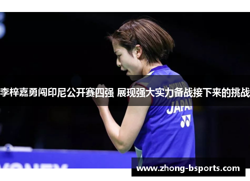 李梓嘉勇闯印尼公开赛四强 展现强大实力备战接下来的挑战 李梓嘉勇闯印尼公开赛四强 展现强大实力备战接下来的挑战