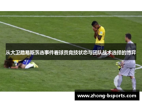 从大卫路易斯落选事件看球员竞技状态与团队战术选择的博弈 从大卫路易斯落选事件看球员竞技状态与团队战术选择的博弈