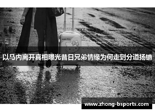 以马内离开真相曝光昔日兄弟情缘为何走到分道扬镳