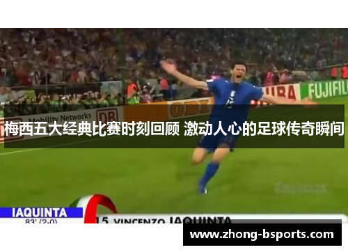 梅西五大经典比赛时刻回顾 激动人心的足球传奇瞬间