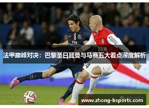 法甲巅峰对决:巴黎圣日耳曼与马赛五大看点深度解析 法甲巅峰对决:巴黎圣日耳曼与马赛五大看点深度解析