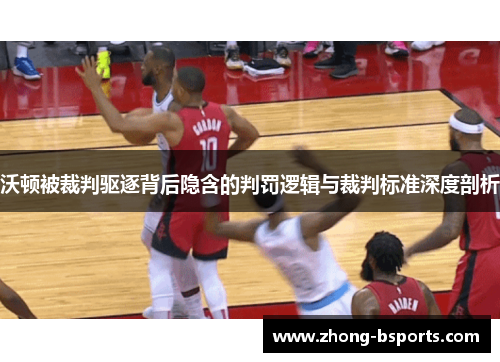 沃顿被裁判驱逐背后隐含的判罚逻辑与裁判标准深度剖析 沃顿被裁判驱逐背后隐含的判罚逻辑与裁判标准深度剖析