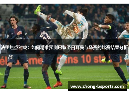 法甲焦点对决：如何精准预测巴黎圣日耳曼与马赛的比赛结果分析