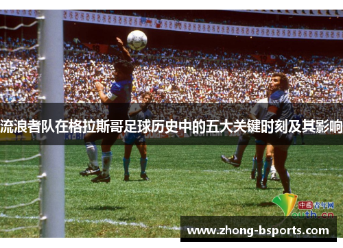 流浪者队在格拉斯哥足球历史中的五大关键时刻及其影响
