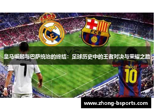 皇马崛起与巴萨统治的终结：足球历史中的王者对决与荣耀之路