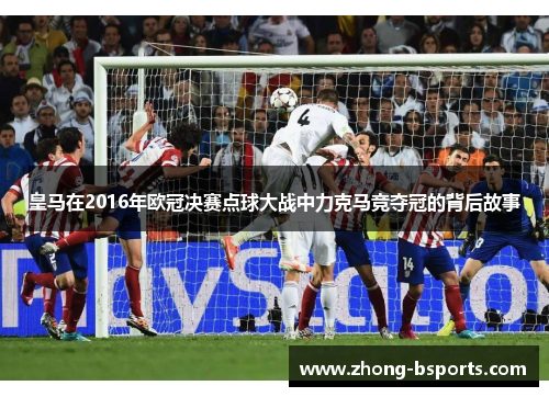 皇马在2016年欧冠决赛点球大战中力克马竞夺冠的背后故事