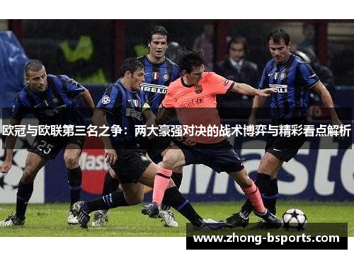 欧冠与欧联第三名之争：两大豪强对决的战术博弈与精彩看点解析