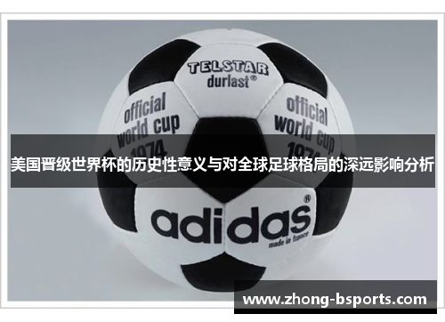 美国晋级世界杯的历史性意义与对全球足球格局的深远影响分析