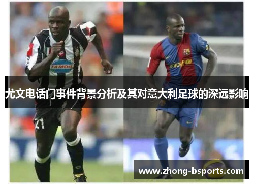 尤文电话门事件背景分析及其对意大利足球的深远影响 尤文电话门事件背景分析及其对意大利足球的深远影响