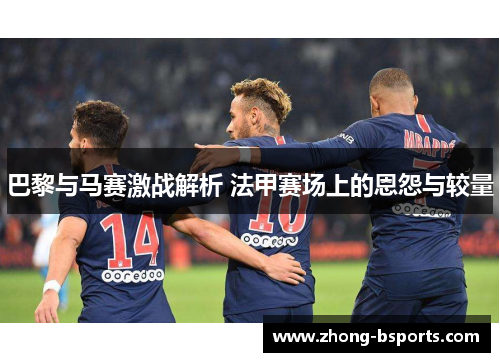 巴黎与马赛激战解析 法甲赛场上的恩怨与较量