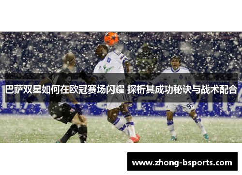巴萨双星如何在欧冠赛场闪耀 探析其成功秘诀与战术配合