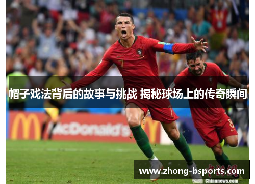 帽子戏法背后的故事与挑战 揭秘球场上的传奇瞬间