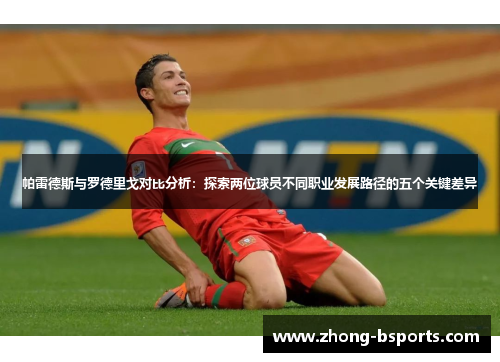 帕雷德斯与罗德里戈对比分析：探索两位球员不同职业发展路径的五个关键差异