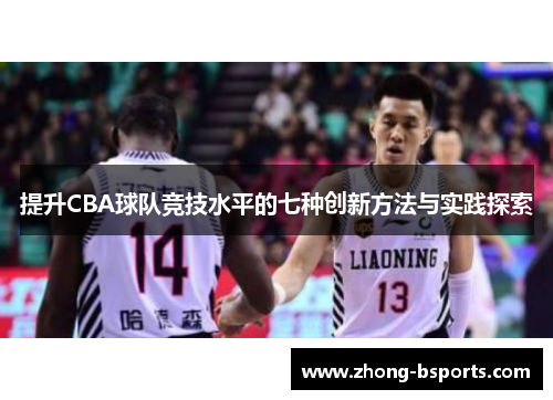 提升CBA球队竞技水平的七种创新方法与实践探索 提升CBA球队竞技水平的七种创新方法与实践探索
