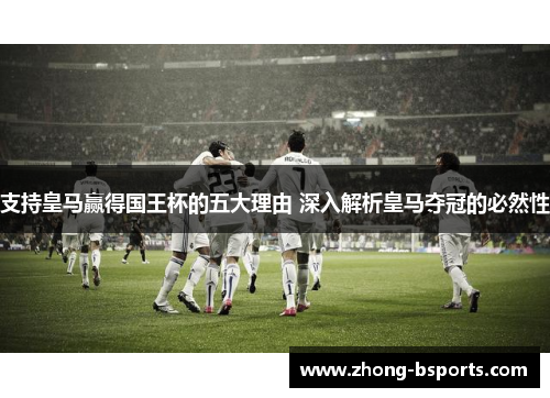 支持皇马赢得国王杯的五大理由 深入解析皇马夺冠的必然性 支持皇马赢得国王杯的五大理由 深入解析皇马夺冠的必然性