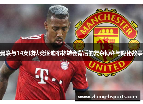 曼联与14支球队竞逐迪布林转会背后的复杂博弈与隐秘故事