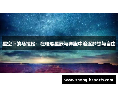 星空下的马拉松:在璀璨星辰与奔跑中追逐梦想与自由 星空下的马拉松:在璀璨星辰与奔跑中追逐梦想与自由