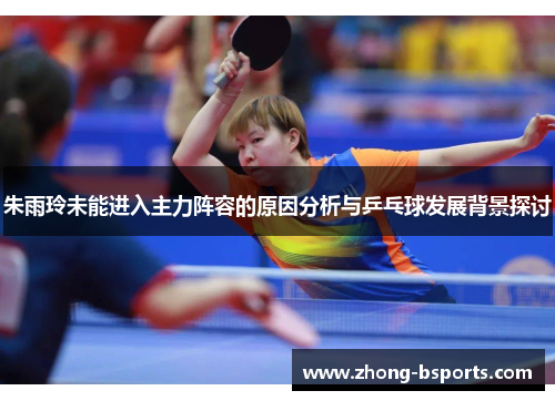 朱雨玲未能进入主力阵容的原因分析与乒乓球发展背景探讨