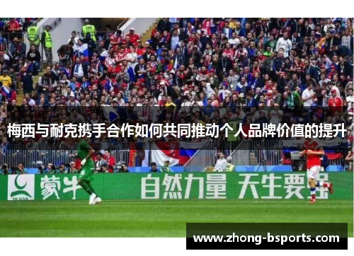 梅西与耐克携手合作如何共同推动个人品牌价值的提升