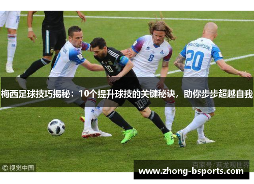 梅西足球技巧揭秘:10个提升球技的关键秘诀,助你步步超越自我 梅西足球技巧揭秘:10个提升球技的关键秘诀,助你步步超越自我