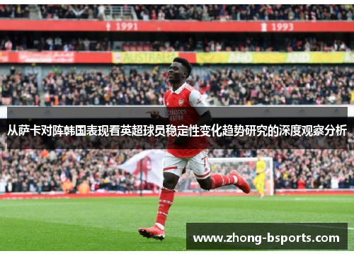 从萨卡对阵韩国表现看英超球员稳定性变化趋势研究的深度观察分析 从萨卡对阵韩国表现看英超球员稳定性变化趋势研究的深度观察分析
