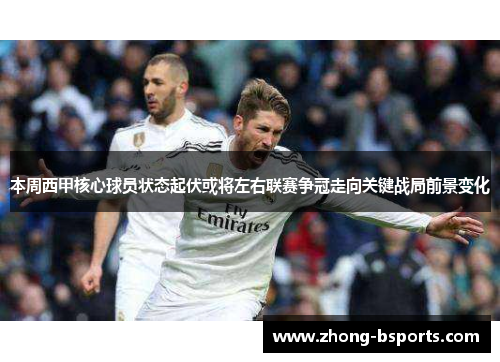 本周西甲核心球员状态起伏或将左右联赛争冠走向关键战局前景变化 本周西甲核心球员状态起伏或将左右联赛争冠走向关键战局前景变化
