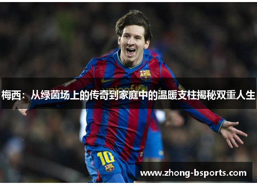 梅西：从绿茵场上的传奇到家庭中的温暖支柱揭秘双重人生