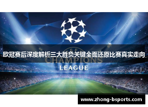 欧冠赛后深度解析三大胜负关键全面还原比赛真实走向