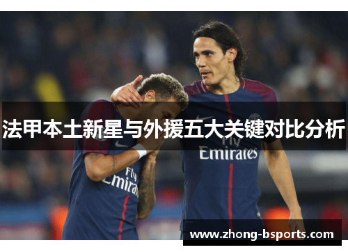 法甲本土新星与外援五大关键对比分析 法甲本土新星与外援五大关键对比分析
