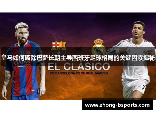 皇马如何破除巴萨长期主导西班牙足球格局的关键因素揭秘