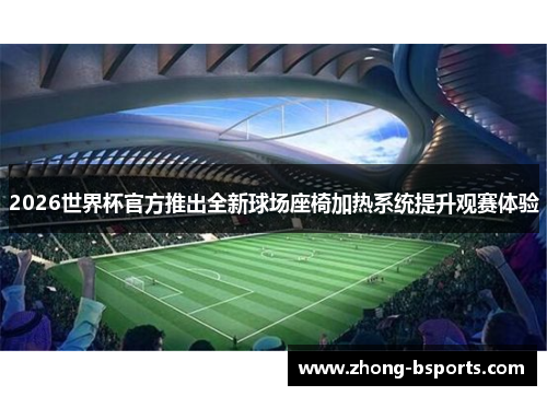2026世界杯官方推出全新球场座椅加热系统提升观赛体验