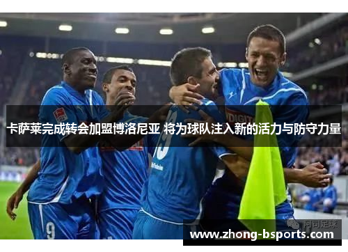 卡萨莱完成转会加盟博洛尼亚 将为球队注入新的活力与防守力量