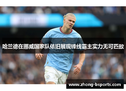 哈兰德在挪威国家队依旧展现锋线霸主实力无可匹敌