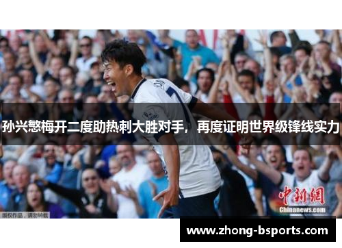 孙兴慜梅开二度助热刺大胜对手，再度证明世界级锋线实力