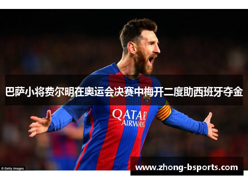 巴萨小将费尔明在奥运会决赛中梅开二度助西班牙夺金