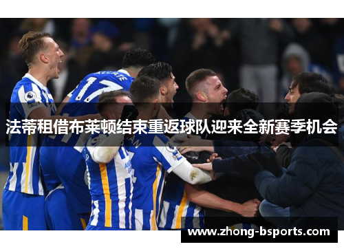 法蒂租借布莱顿结束重返球队迎来全新赛季机会