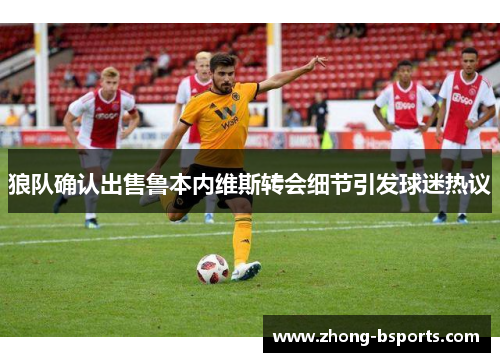 狼队确认出售鲁本内维斯转会细节引发球迷热议