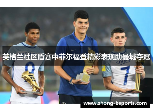 英格兰社区盾赛中菲尔福登精彩表现助曼城夺冠