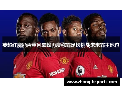 英超红魔能否重回巅峰再度称霸足坛挑战未来霸主地位