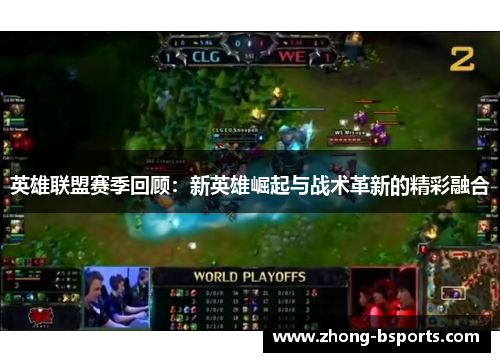 英雄联盟赛季回顾：新英雄崛起与战术革新的精彩融合