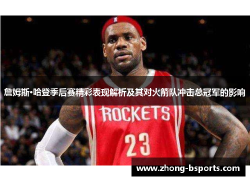 詹姆斯·哈登季后赛精彩表现解析及其对火箭队冲击总冠军的影响