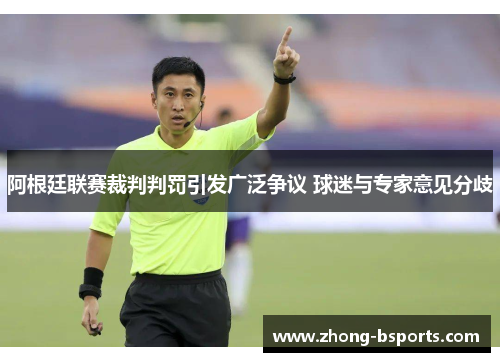 阿根廷联赛裁判判罚引发广泛争议 球迷与专家意见分歧 阿根廷联赛裁判判罚引发广泛争议 球迷与专家意见分歧