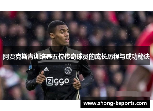 阿贾克斯青训培养五位传奇球员的成长历程与成功秘诀